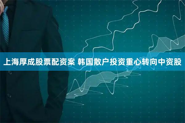 上海厚成股票配资案 韩国散户投资重心转向中资股