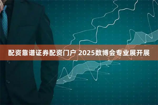 配资靠谱证券配资门户 2025数博会专业展开展