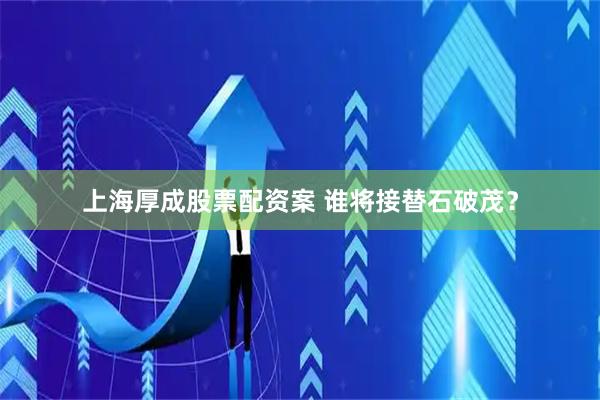 上海厚成股票配资案 谁将接替石破茂？