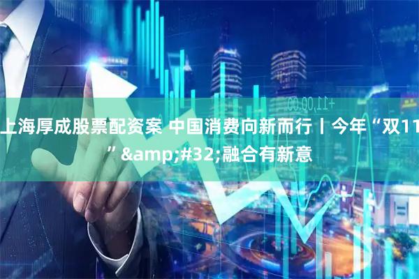 上海厚成股票配资案 中国消费向新而行丨今年“双11” 融合有新意