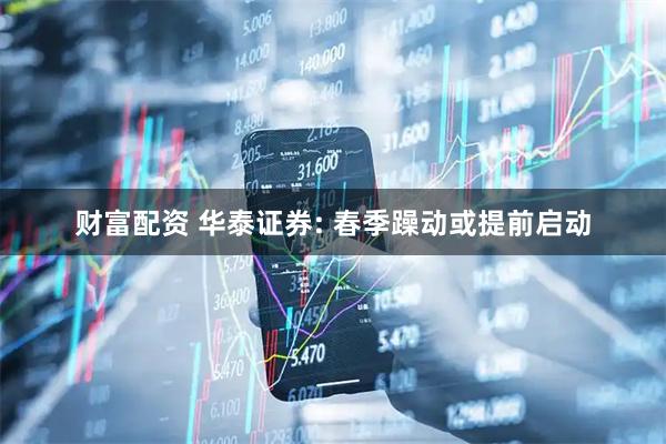 财富配资 华泰证券: 春季躁动或提前启动