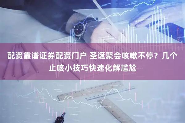 配资靠谱证券配资门户 圣诞聚会咳嗽不停？几个止咳小技巧快速化解尴尬