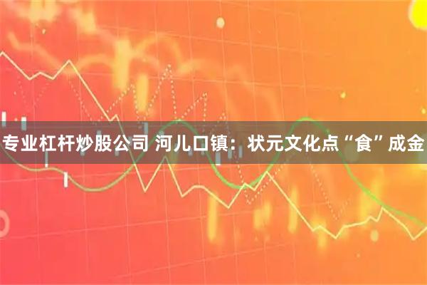 专业杠杆炒股公司 河儿口镇：状元文化点“食”成金
