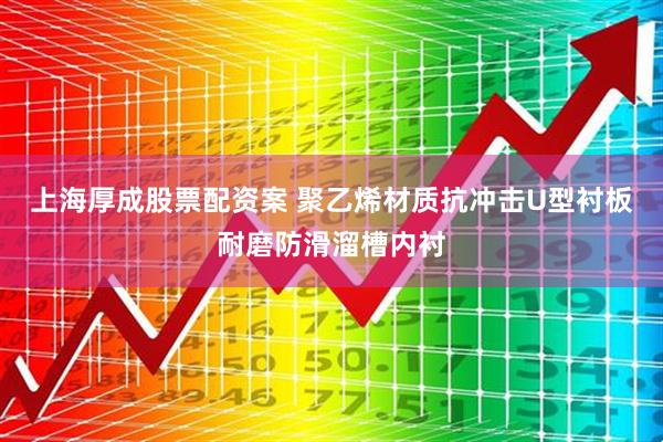 上海厚成股票配资案 聚乙烯材质抗冲击U型衬板耐磨防滑溜槽内衬