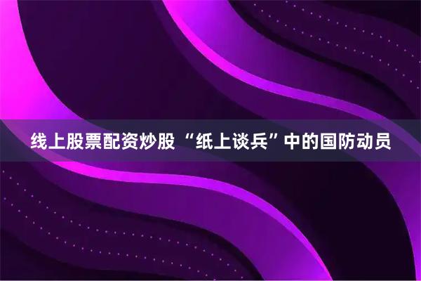 线上股票配资炒股 “纸上谈兵”中的国防动员