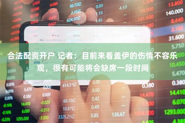合法配资开户 记者：目前来看盖伊的伤情不容乐观，很有可能将会缺席一段时间